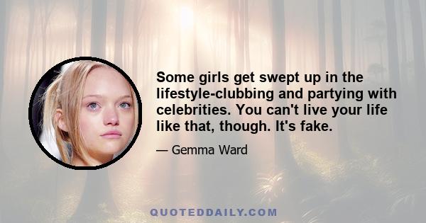 Some girls get swept up in the lifestyle-clubbing and partying with celebrities. You can't live your life like that, though. It's fake.