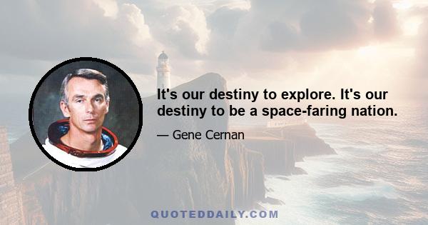 It's our destiny to explore. It's our destiny to be a space-faring nation.