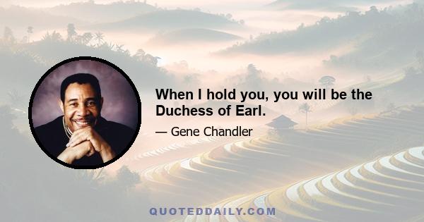 When I hold you, you will be the Duchess of Earl.