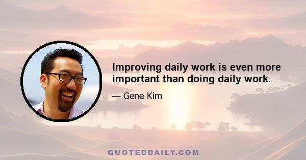 Improving daily work is even more important than doing daily work.