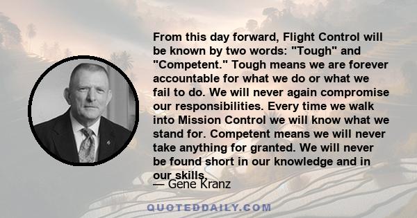 From this day forward, Flight Control will be known by two words: Tough and Competent. Tough means we are forever accountable for what we do or what we fail to do. We will never again compromise our responsibilities.