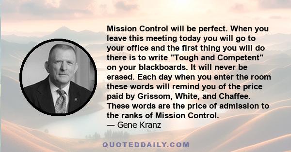 Mission Control will be perfect. When you leave this meeting today you will go to your office and the first thing you will do there is to write Tough and Competent on your blackboards. It will never be erased. Each day