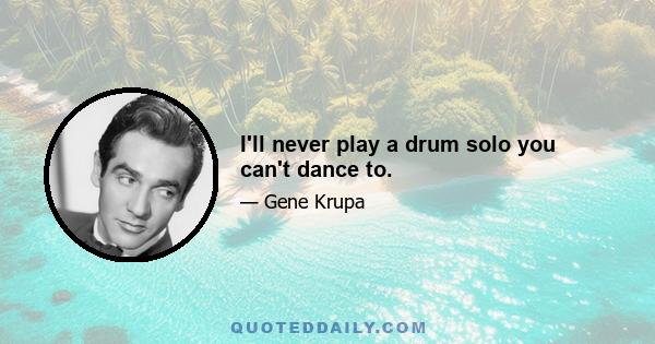 I'll never play a drum solo you can't dance to.