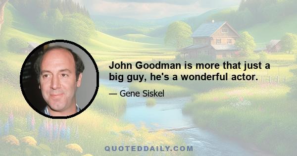 John Goodman is more that just a big guy, he's a wonderful actor.