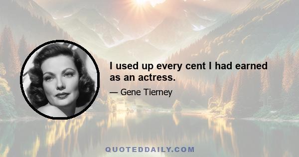 I used up every cent I had earned as an actress.