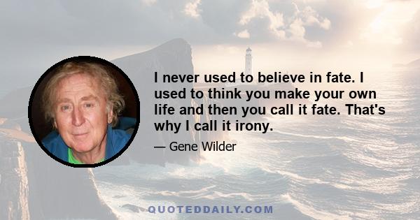 I never used to believe in fate. I used to think you make your own life and then you call it fate. That's why I call it irony.