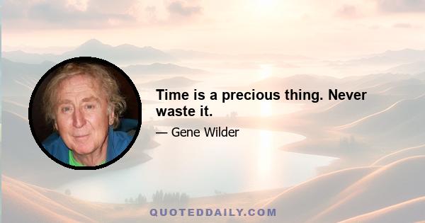 Time is a precious thing. Never waste it.