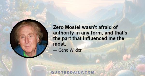 Zero Mostel wasn't afraid of authority in any form, and that's the part that influenced me the most.