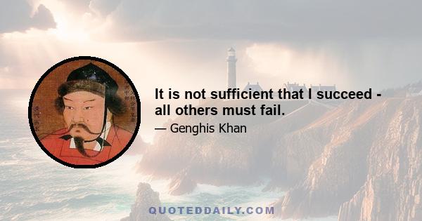 It is not sufficient that I succeed - all others must fail.