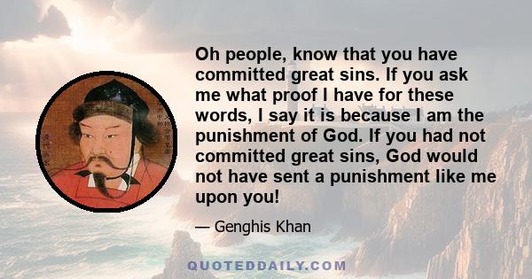 Oh people, know that you have committed great sins. If you ask me what proof I have for these words, I say it is because I am the punishment of God. If you had not committed great sins, God would not have sent a