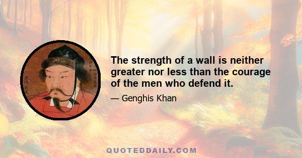 The strength of a wall is neither greater nor less than the courage of the men who defend it.