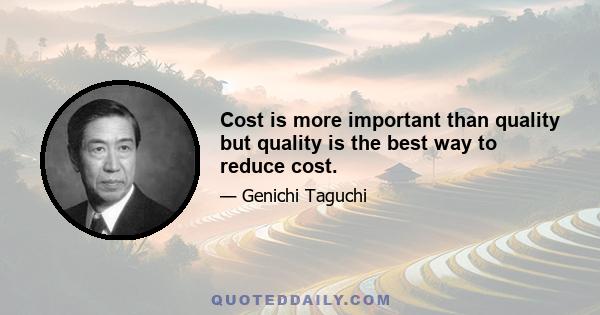 Cost is more important than quality but quality is the best way to reduce cost.