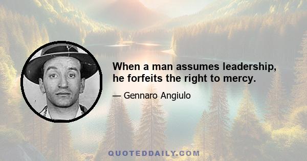 When a man assumes leadership, he forfeits the right to mercy.