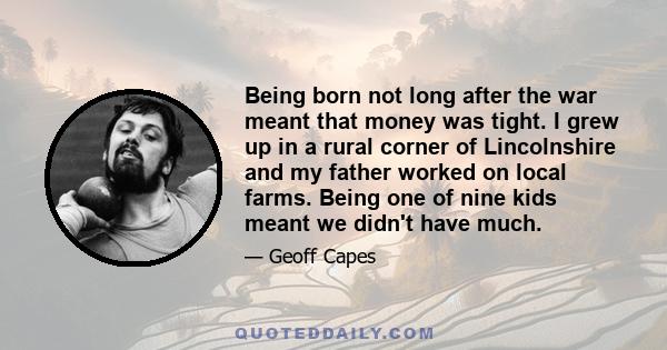 Being born not long after the war meant that money was tight. I grew up in a rural corner of Lincolnshire and my father worked on local farms. Being one of nine kids meant we didn't have much.