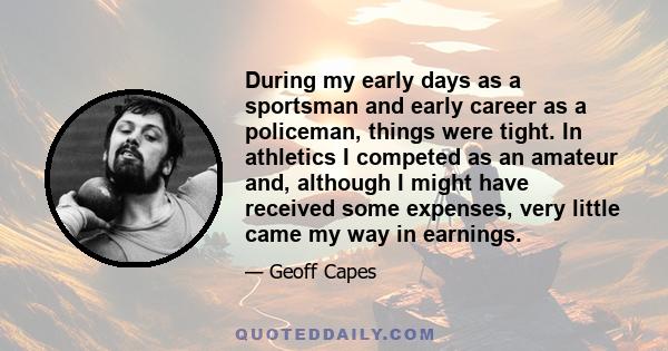 During my early days as a sportsman and early career as a policeman, things were tight. In athletics I competed as an amateur and, although I might have received some expenses, very little came my way in earnings.