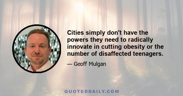 Cities simply don't have the powers they need to radically innovate in cutting obesity or the number of disaffected teenagers.