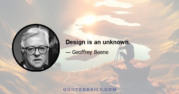 Design is an unknown.