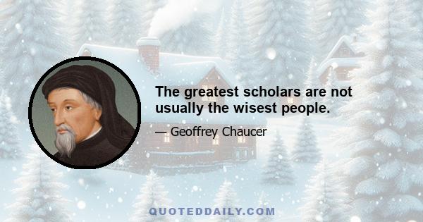 The greatest scholars are not usually the wisest people.