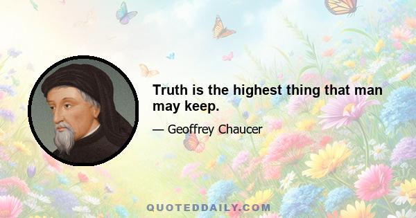 Truth is the highest thing that man may keep.