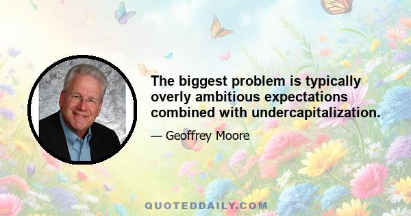 The biggest problem is typically overly ambitious expectations combined with undercapitalization.