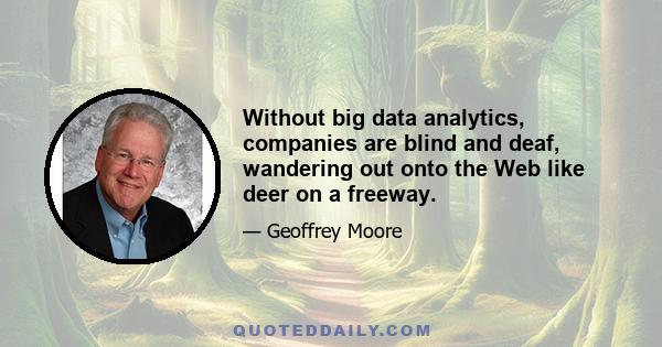 Without big data analytics, companies are blind and deaf, wandering out onto the Web like deer on a freeway.