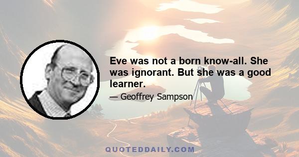 Eve was not a born know-all. She was ignorant. But she was a good learner.