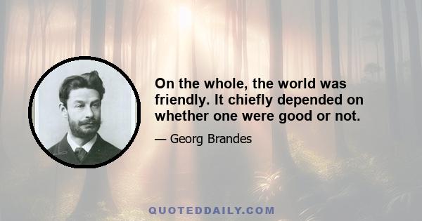 On the whole, the world was friendly. It chiefly depended on whether one were good or not.