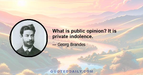 What is public opinion? It is private indolence.