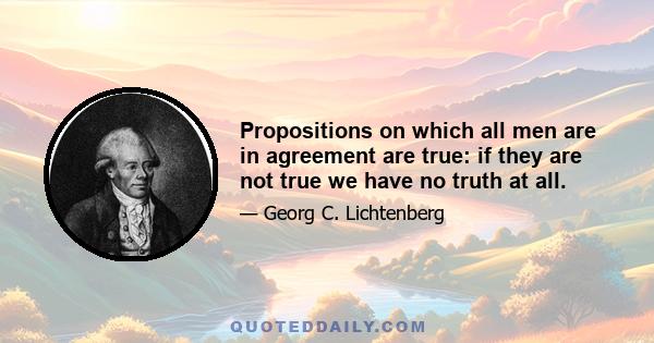 Propositions on which all men are in agreement are true: if they are not true we have no truth at all.