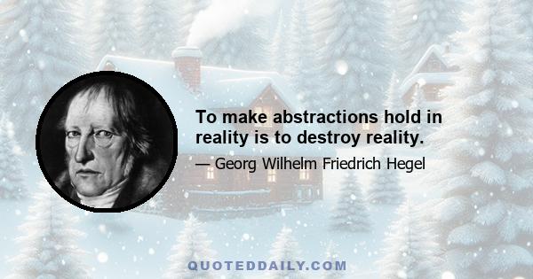 To make abstractions hold in reality is to destroy reality.