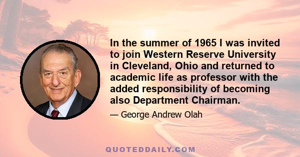 In the summer of 1965 I was invited to join Western Reserve University in Cleveland, Ohio and returned to academic life as professor with the added responsibility of becoming also Department Chairman.