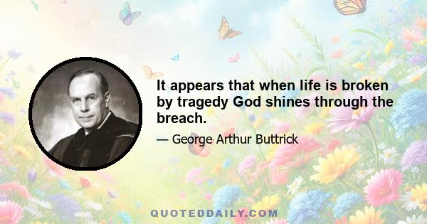 It appears that when life is broken by tragedy God shines through the breach.