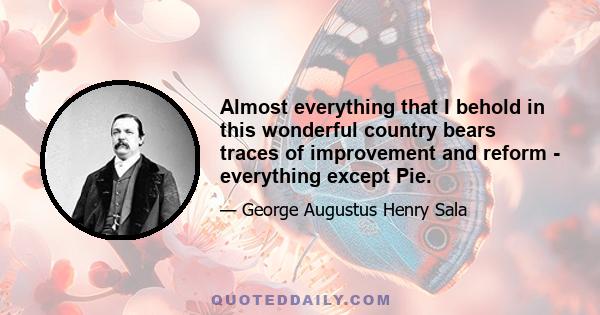 Almost everything that I behold in this wonderful country bears traces of improvement and reform - everything except Pie.