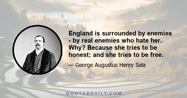 England is surrounded by enemies - by real enemies who hate her. Why? Because she tries to be honest; and she tries to be free.