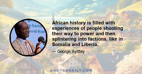 African history is filled with experiences of people shooting their way to power and then splintering into factions, like in Somalia and Liberia.