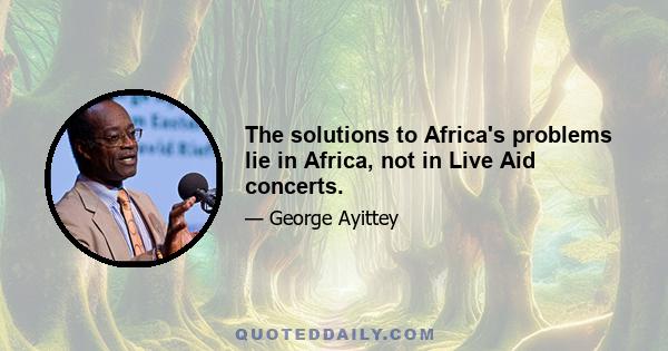 The solutions to Africa's problems lie in Africa, not in Live Aid concerts.