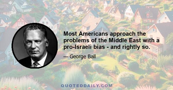 Most Americans approach the problems of the Middle East with a pro-Israeli bias - and rightly so.