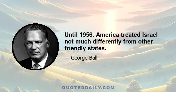 Until 1956, America treated Israel not much differently from other friendly states.