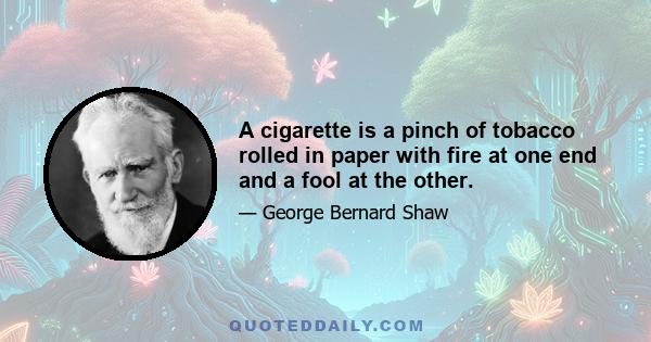 A cigarette is a pinch of tobacco rolled in paper with fire at one end and a fool at the other.