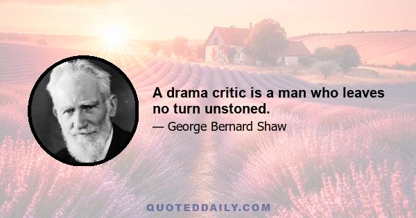 A drama critic is a man who leaves no turn unstoned.