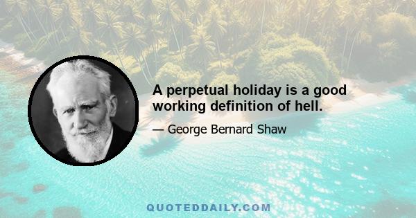 A perpetual holiday is a good working definition of hell.