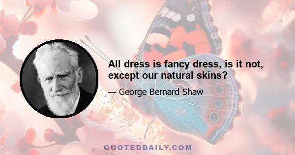 All dress is fancy dress, is it not, except our natural skins?