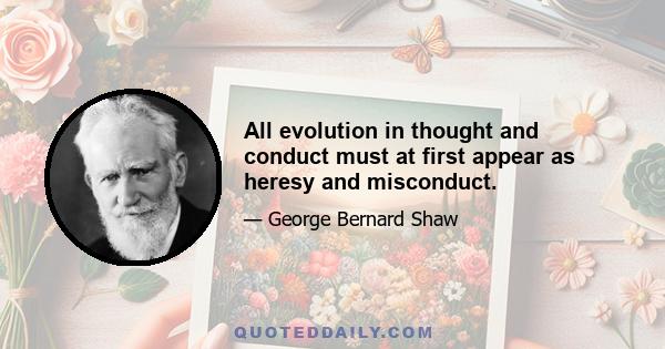 All evolution in thought and conduct must at first appear as heresy and misconduct.