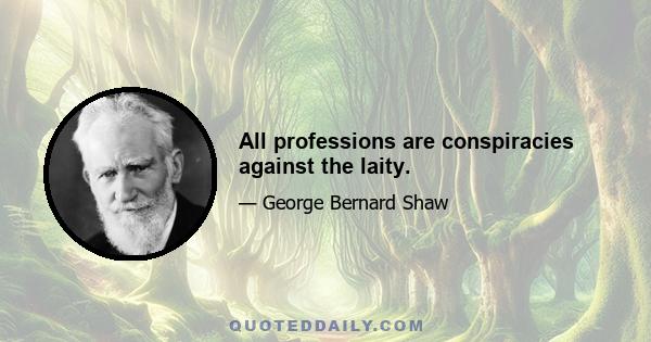 All professions are conspiracies against the laity.