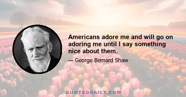 Americans adore me and will go on adoring me until I say something nice about them.