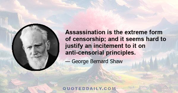 Assassination is the extreme form of censorship; and it seems hard to justify an incitement to it on anti-censorial principles.