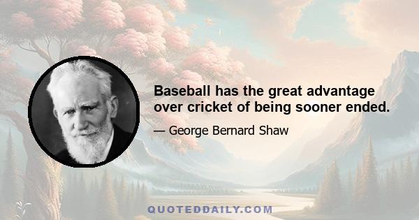 Baseball has the great advantage over cricket of being sooner ended.