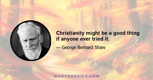 Christianity might be a good thing if anyone ever tried it.