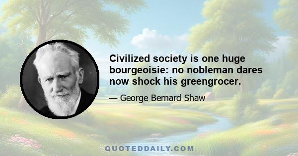 Civilized society is one huge bourgeoisie: no nobleman dares now shock his greengrocer.