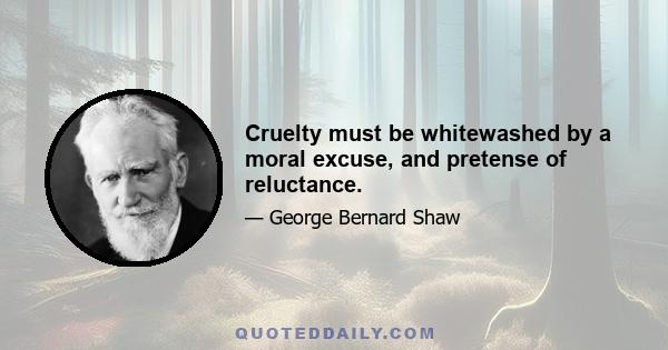 Cruelty must be whitewashed by a moral excuse, and pretense of reluctance.